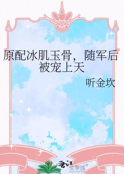 原配冰肌玉骨随军后被宠上天听金坎