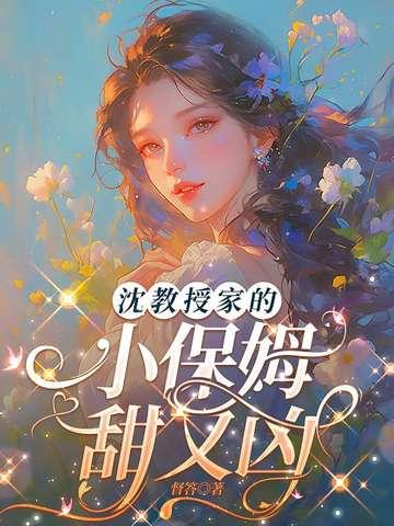 沈教授家的小保姆甜又凶