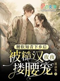 腰软知青下乡后被糙汉夜夜搂腰宠